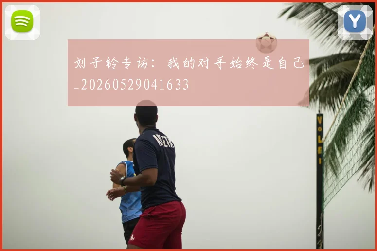 刘子铃专访：我的对手始终是自己_20260529041633