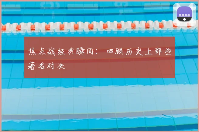 焦点战经典瞬间：回顾历史上那些著名对决