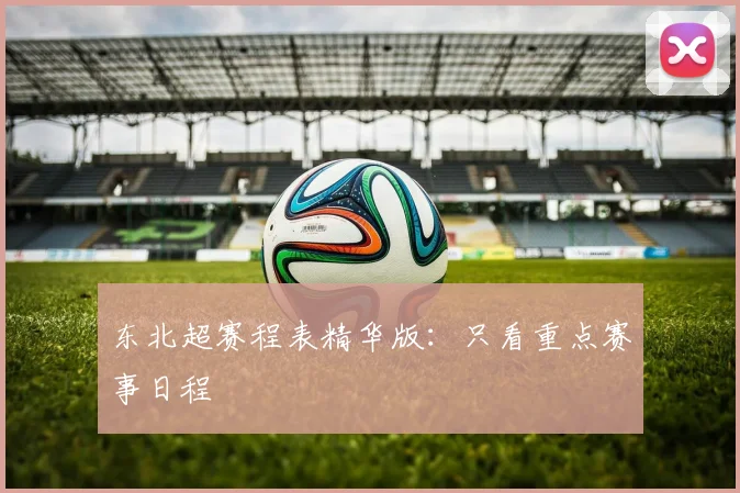 东北超赛程表精华版:只看重点赛事日程