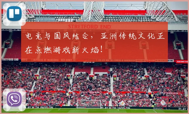 电竞与国风结合，亚洲传统文化正在点燃游戏新火焰！