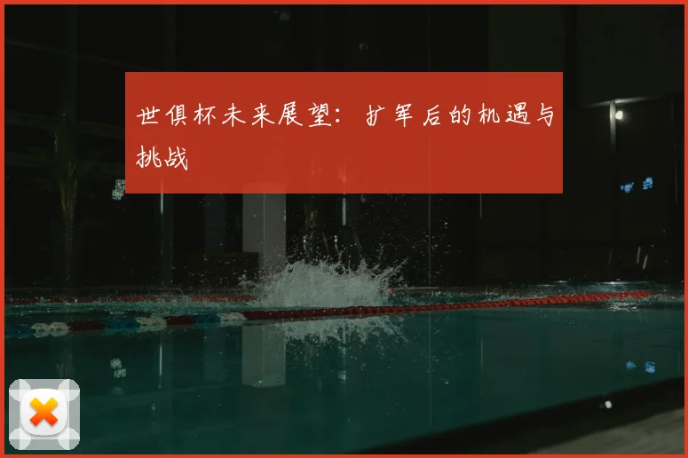 世俱杯未来展望：扩军后的机遇与挑战
