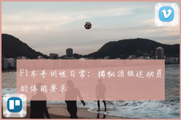 F1车手训练日常:揭秘顶级运动员的体能要求