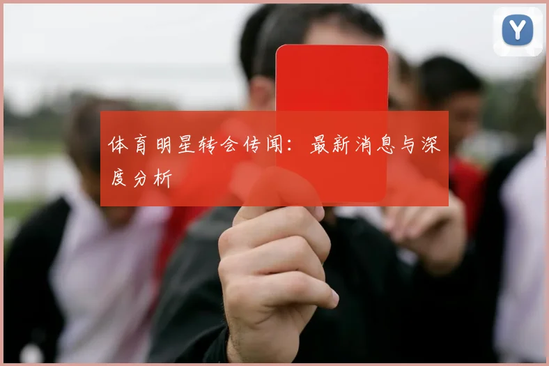 体育明星转会传闻：最新消息与深度分析