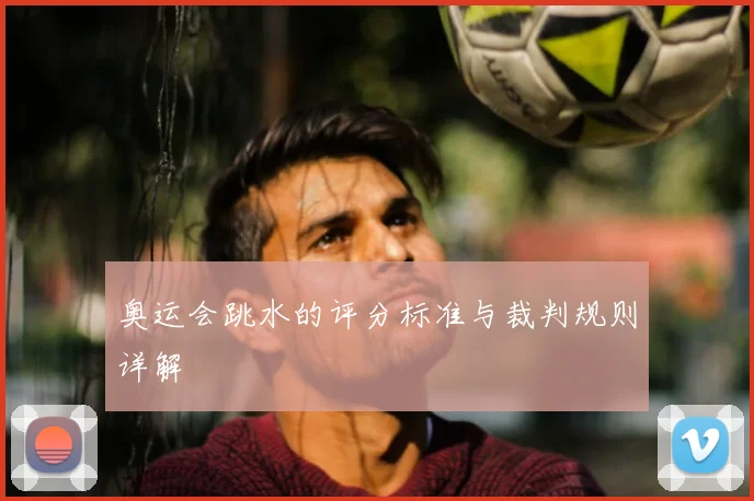 奥运会跳水的评分标准与裁判规则详解