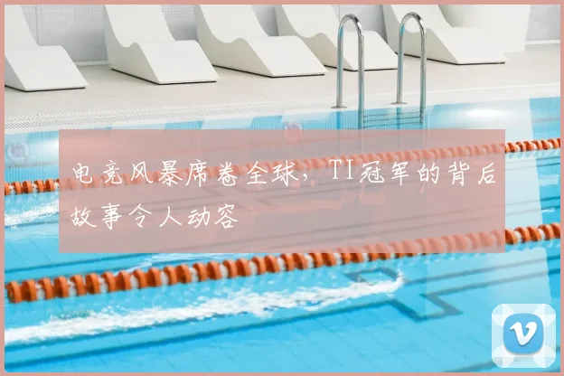 电竞风暴席卷全球，TI冠军的背后故事令人动容