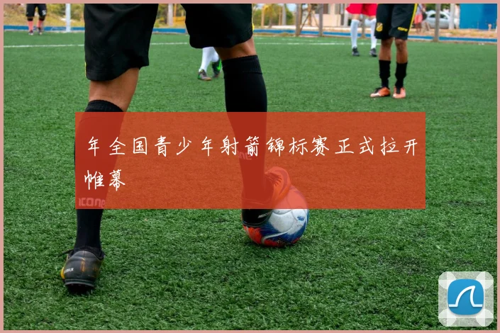 年全国青少年射箭锦标赛正式拉开帷幕