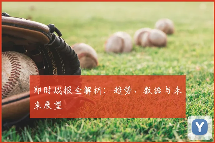 即时战报全解析:趋势、数据与未来展望