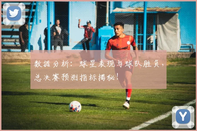 数据分析：球星表现与球队胜负，总决赛预测指标揭秘！