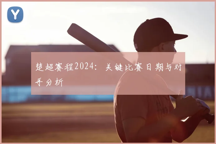 楚超赛程2024：关键比赛日期与对手分析