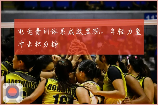 电竞青训体系成效显现，年轻力量冲击积分榜