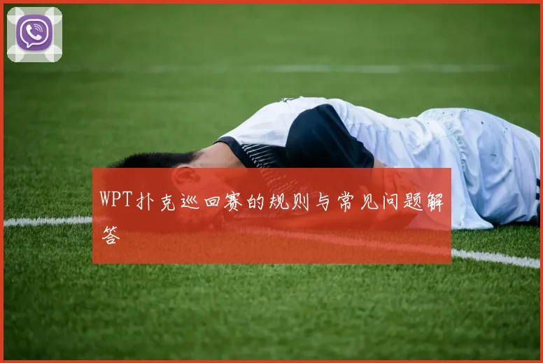 WPT扑克巡回赛的规则与常见问题解答