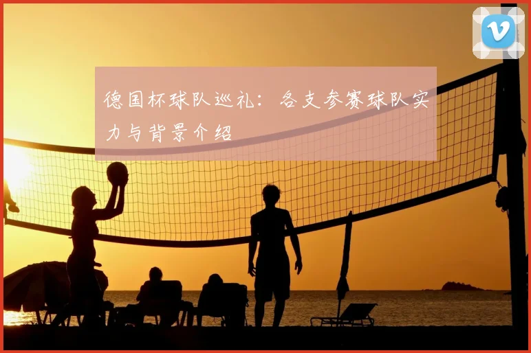 德国杯球队巡礼：各支参赛球队实力与背景介绍