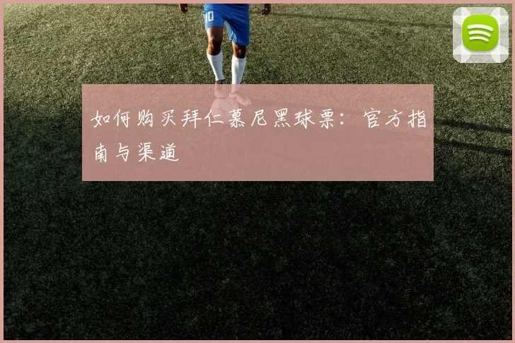 如何购买拜仁慕尼黑球票:官方指南与渠道