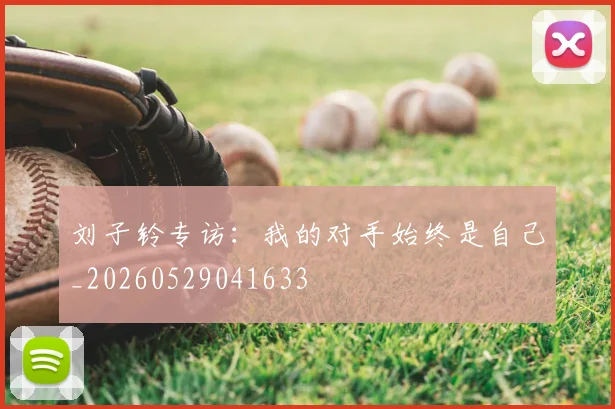 刘子铃专访：我的对手始终是自己_20260529041633