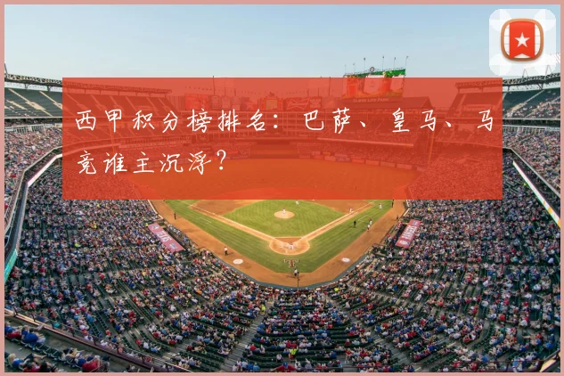 西甲积分榜排名:巴萨、皇马、马竞谁主沉浮?