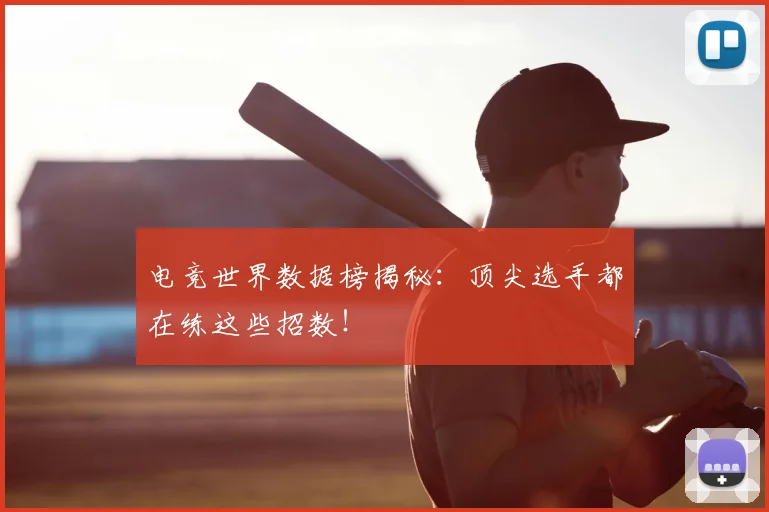 电竞世界数据榜揭秘：顶尖选手都在练这些招数！