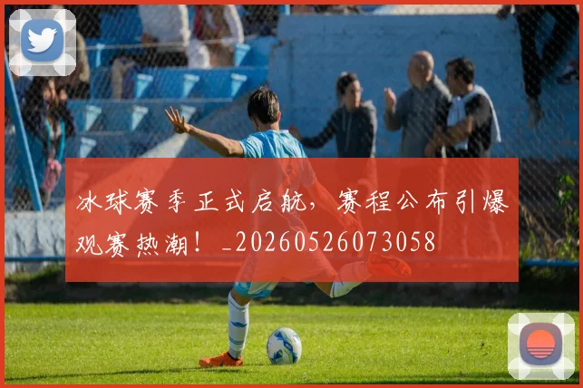 冰球赛季正式启航,赛程公布引爆观赛热潮!_20260526073058