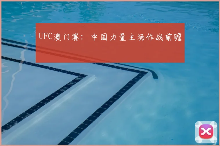 UFC澳门赛：中国力量主场作战前瞻