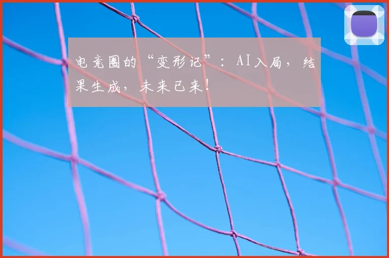 电竞圈的“变形记”：AI入局，结果生成，未来已来！