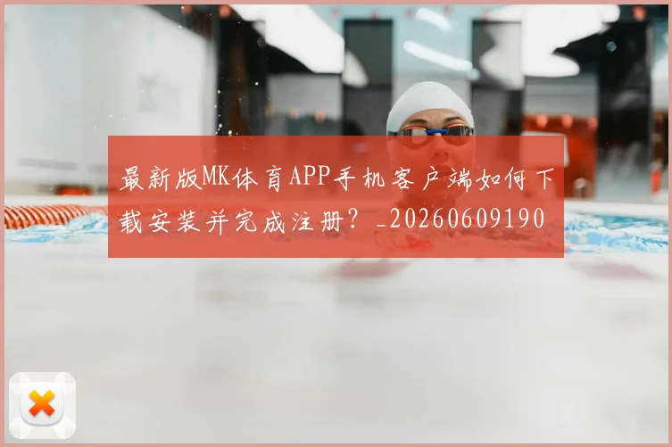 最新版MK体育APP手机客户端如何下载安装并完成注册？_20260609190637