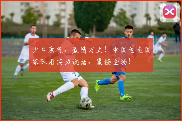 少年意气，豪情万丈！中国电竞国家队用实力说话，震撼全场！