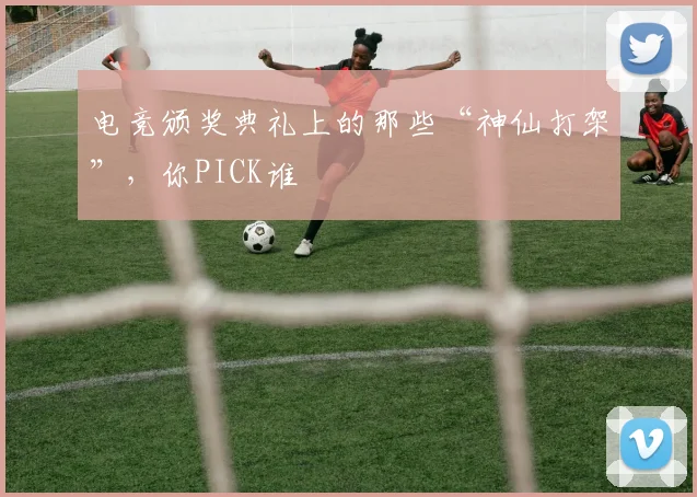 电竞颁奖典礼上的那些“神仙打架”，你PICK谁