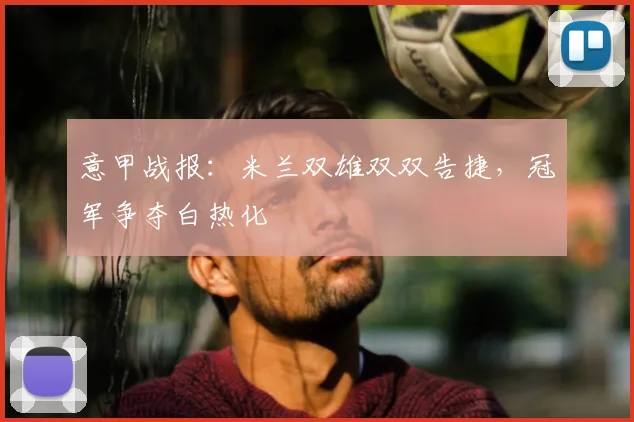 意甲战报：米兰双雄双双告捷，冠军争夺白热化
