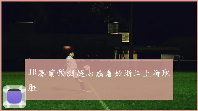 JR赛前预测超七成看好浙江上海取胜