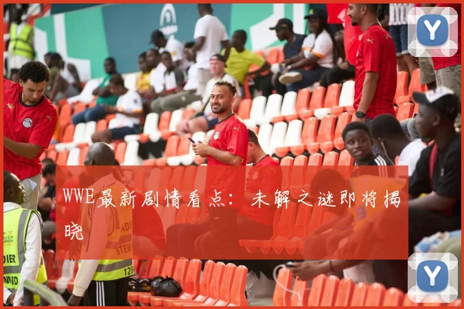 WWE最新剧情看点:未解之谜即将揭晓