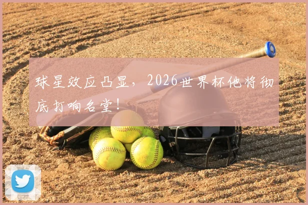 球星效应凸显，2026世界杯他将彻底打响名堂！