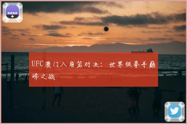 UFC澳门八角笼对决：世界级拳手巅峰之战