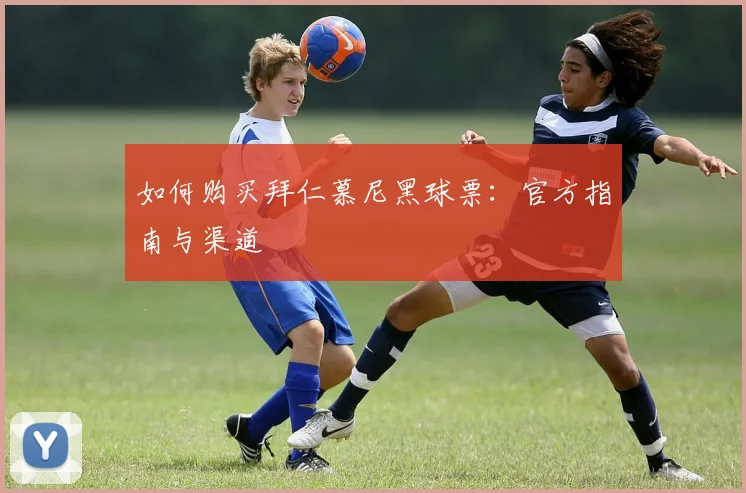 如何购买拜仁慕尼黑球票:官方指南与渠道