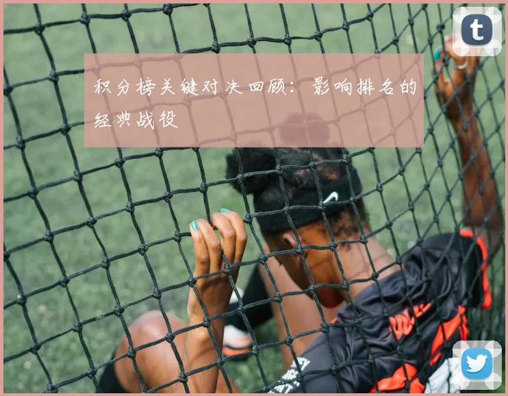 积分榜关键对决回顾：影响排名的经典战役