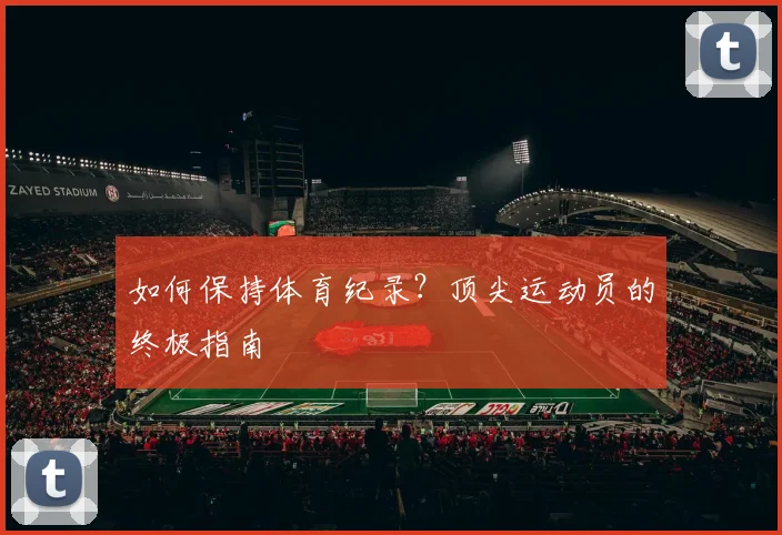 如何保持体育纪录？顶尖运动员的终极指南