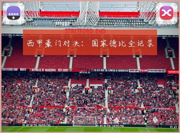 西甲豪门对决:国家德比全记录