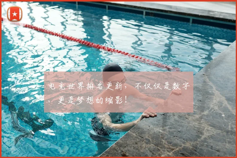 电竞世界排名更新，不仅仅是数字，更是梦想的缩影！
