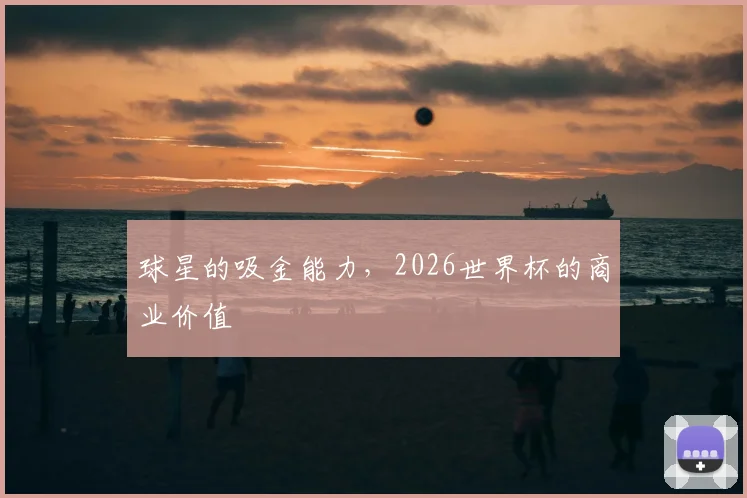 球星的吸金能力，2026世界杯的商业价值