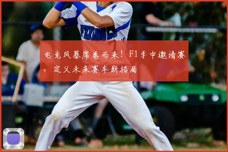 电竞风暴席卷而来！F1季中邀请赛，定义未来赛车新格局