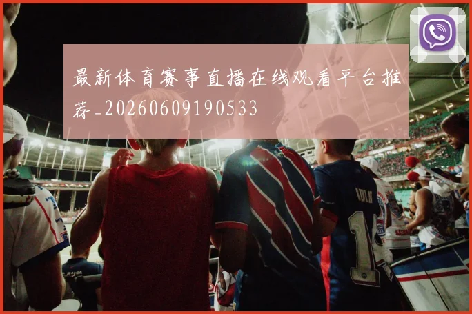 最新体育赛事直播在线观看平台推荐_20260609190533