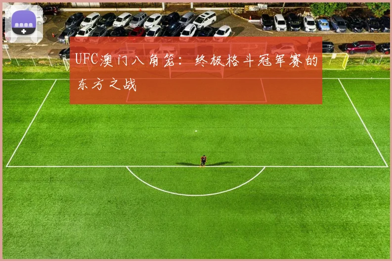 UFC澳门八角笼：终极格斗冠军赛的东方之战