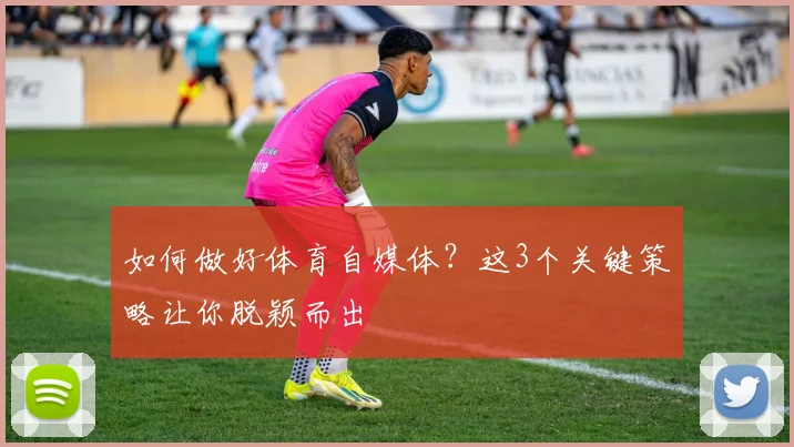 如何做好体育自媒体？这3个关键策略让你脱颖而出