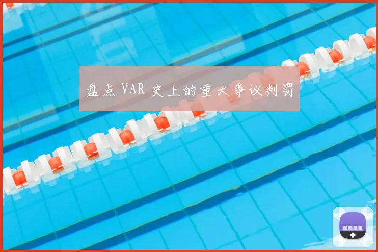 盘点 VAR 史上的重大争议判罚