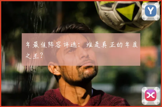年最佳阵容评选：谁是真正的年度之王？