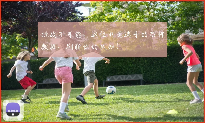 挑战不可能！这位电竞选手的恐怖数据，刷新你的认知！