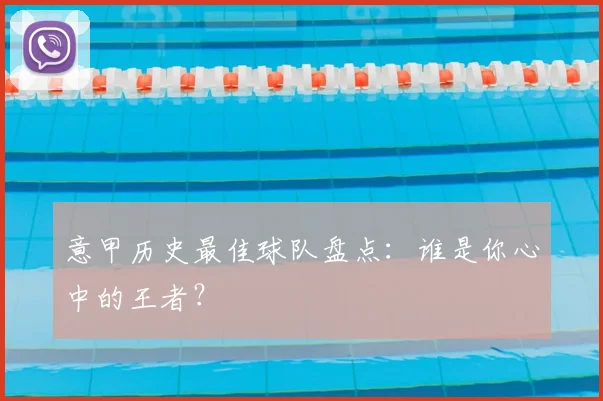 意甲历史最佳球队盘点：谁是你心中的王者？