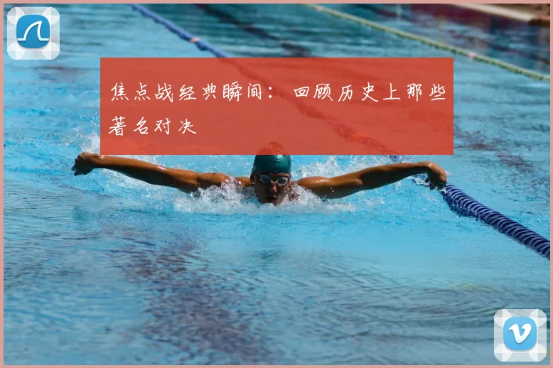 焦点战经典瞬间：回顾历史上那些著名对决