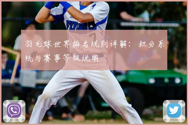 羽毛球世界排名规则详解：积分系统与赛事等级说明