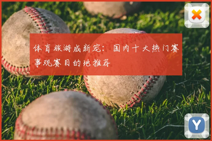 体育旅游成新宠：国内十大热门赛事观赛目的地推荐