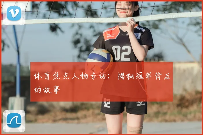 体育焦点人物专访：揭秘冠军背后的故事