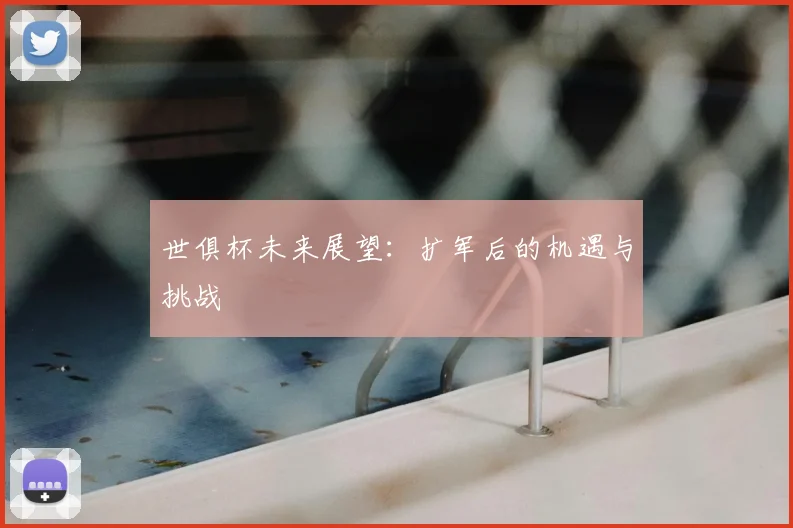 世俱杯未来展望：扩军后的机遇与挑战